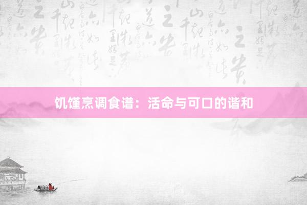 饥馑烹调食谱：活命与可口的谐和