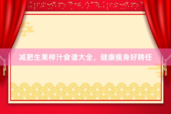 减肥生果榨汁食谱大全，健康瘦身好聘任